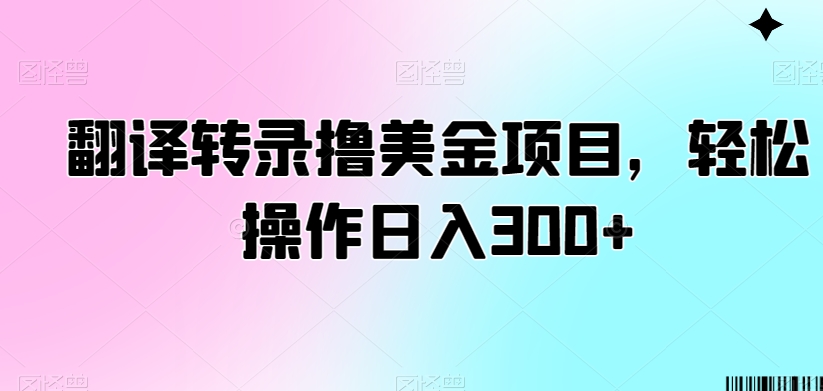 翻译转录撸美金项目，轻松操作日入300+【揭秘】-观智斋电商课程站