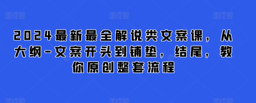 2024最新最全解说类文案课，从大纲-文案开头到铺垫，结尾，教你原创整套流程-观智斋电商课程站