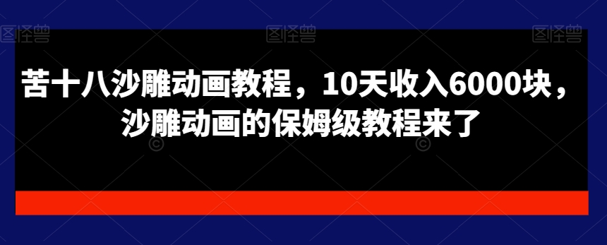 苦十八沙雕动画教程，10天收入6000块，沙雕动画的保姆级教程来了-观智斋电商课程站