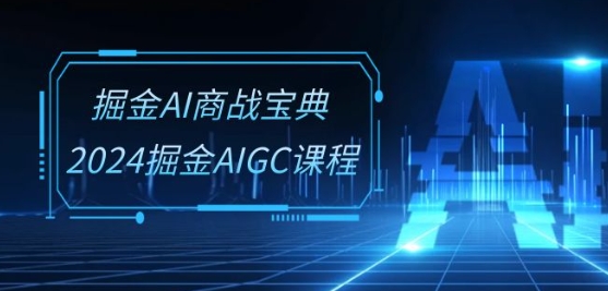 掘金AI商战宝典-系统班：2024掘金AIGC课程(30节视频课)-观智斋电商课程站