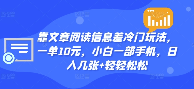 靠文章阅读信息差冷门玩法，一单10元，小白一部手机，日入几张+轻轻松松-观智斋电商课程站