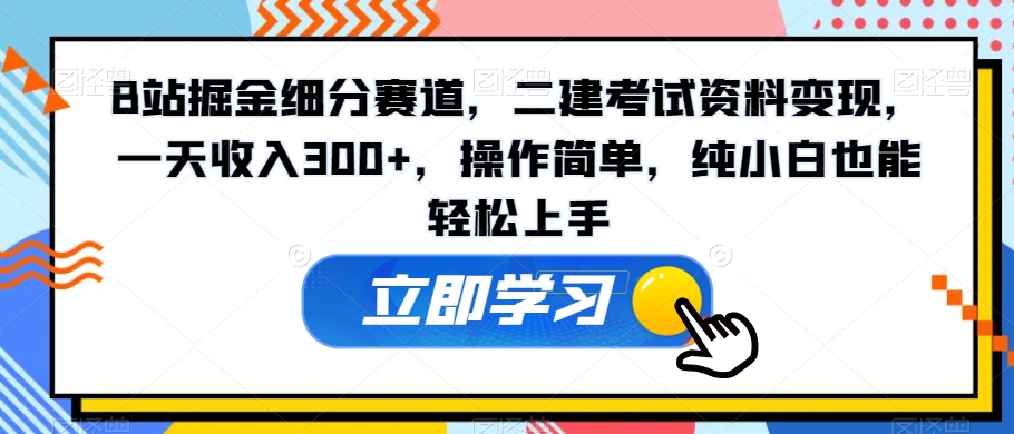 B站掘金细分赛道，二建考试资料变现，一天收入300+，操作简单，纯小白也能轻松上手-观智斋电商课程站