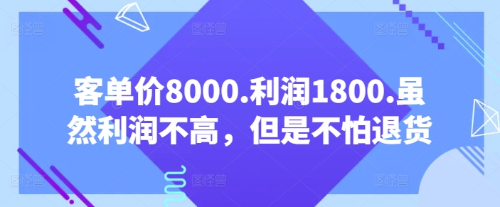 客单价8000.利润1800.虽然利润不高，但是不怕退货【付费文章】-观智斋电商课程站