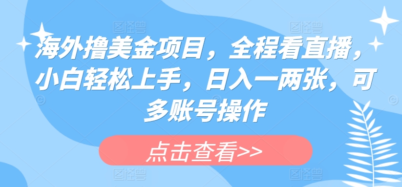 海外撸美金项目，全程看直播，小白轻松上手，日入一两张，可多账号操作【揭秘】-观智斋电商课程站
