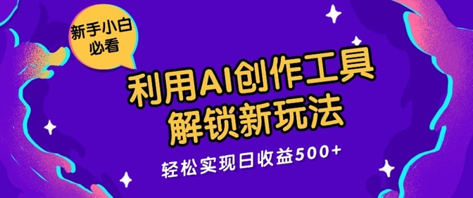 利用AI创作工具，解锁新玩法，轻松实现日收益几张-观智斋电商课程站