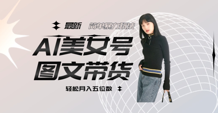 最新Al美女号图文带货，单号月入五位数，可做矩阵号，全AI创作素材【揭秘】-观智斋电商课程站