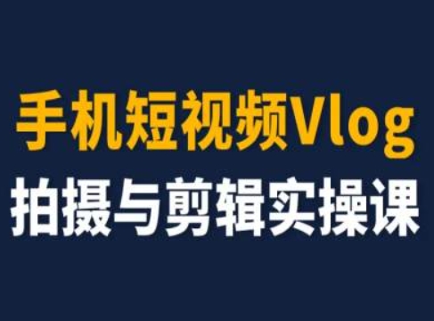 手机短视频Vlog拍摄与剪辑实操课，小白变大师-观智斋电商课程站