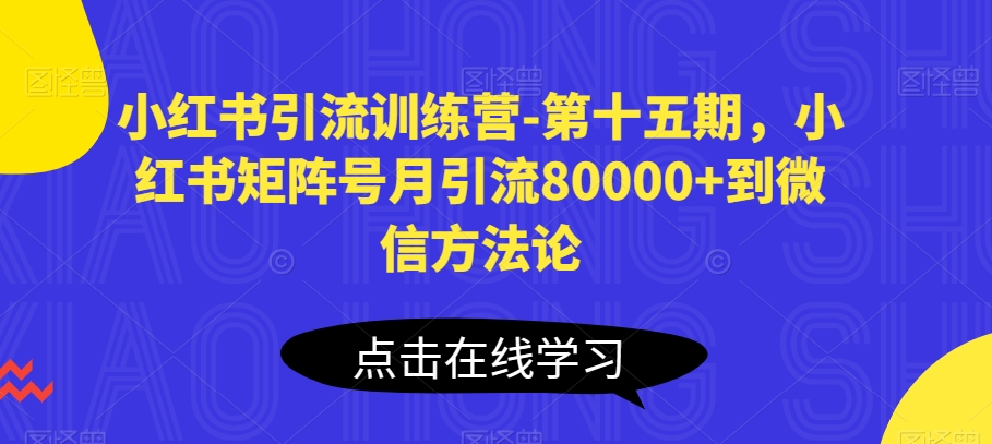 小红书引流训练营-第十五期，小红书矩阵号月引流80000+到微信方法论-观智斋电商课程站