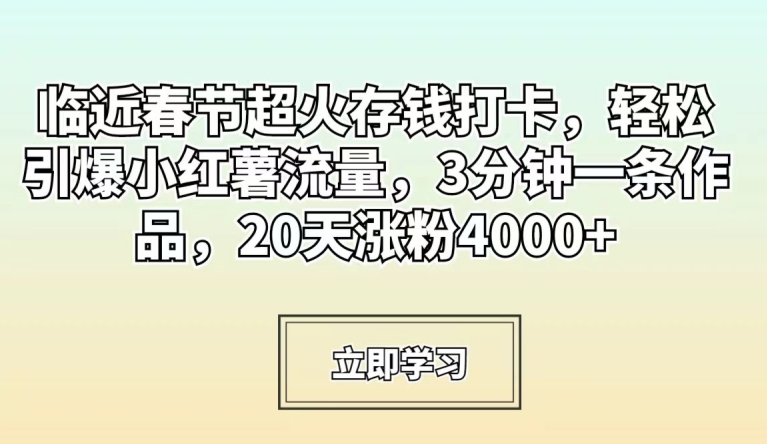 临近春节超火存钱打卡，轻松引爆小红书流量，3分钟一条作品，20天涨粉4000+【揭秘】-观智斋电商课程站