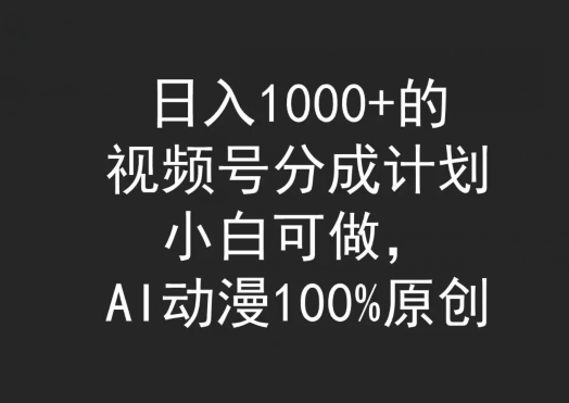 日入1000+的视频号分成计划，小白可做，AI动漫100%原创-观智斋电商课程站