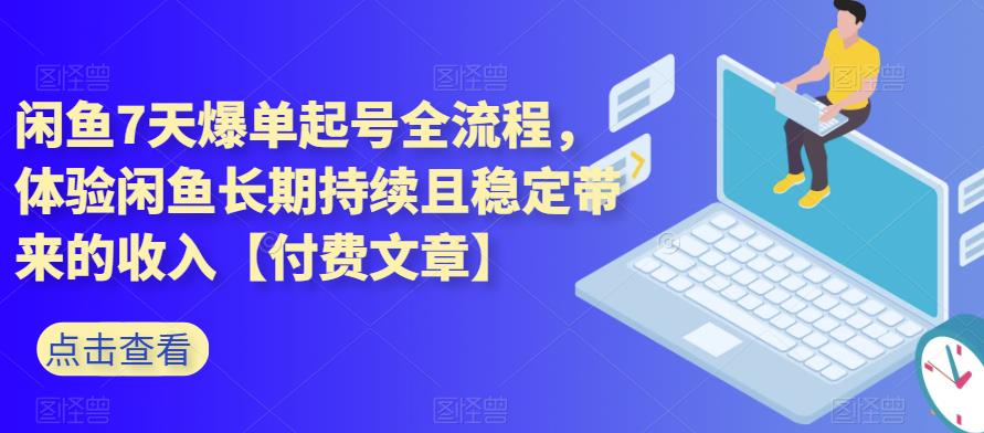 闲鱼7天爆单起号全流程，体验闲鱼长期持续且稳定带来的收入【付费文章】-观智斋电商课程站