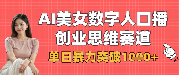 AI美女数字人口播商业思维赛道，单日暴力突破1k+-观智斋电商课程站