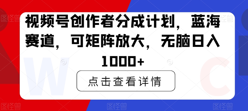 视频号创作者分成计划，蓝海赛道，可矩阵放大，无脑日入1000+-观智斋电商课程站