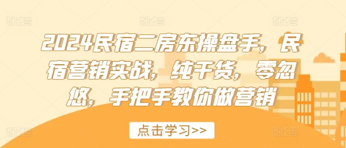 2024民宿二房东操盘手，民宿营销实战，纯干货，零忽悠，手把手教你做营销-观智斋电商课程站