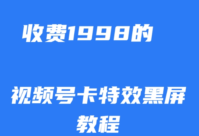 外面收费1998的视频号卡特效黑屏玩法，条条原创，轻松热门【揭秘】-观智斋电商课程站