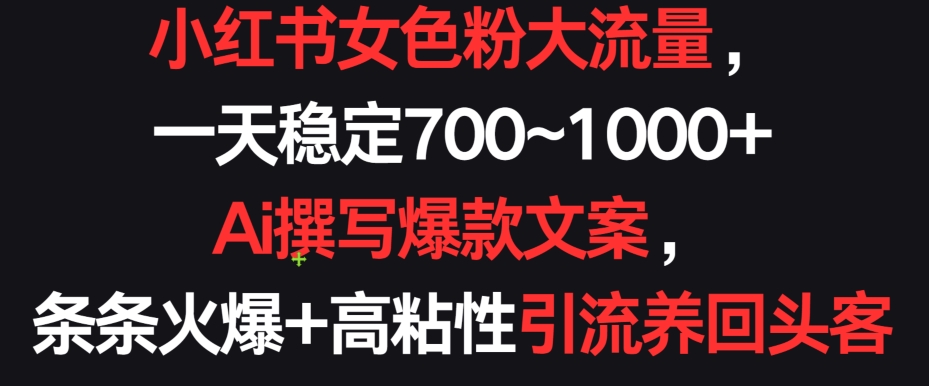 小红书女色粉大流量，一天稳定700~1000+  Ai撰写爆款文案，条条火爆+高粘性引流养回头客【揭秘】-观智斋电商课程站