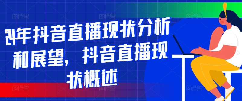 24年抖音直播现状分析和展望，抖音直播现状概述-观智斋电商课程站