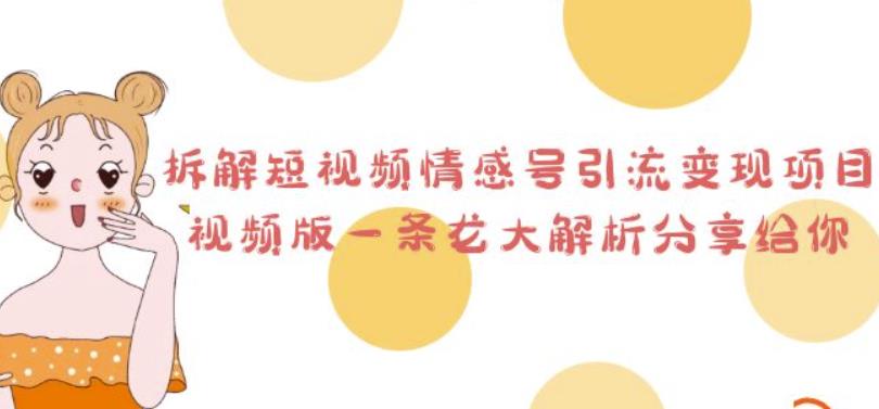 拆解短视频情感号引流变现项目，视频版一条龙大解析分享给你-观智斋电商课程站