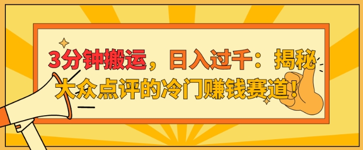 3分钟搬运，日入过千：揭秘大众点评的冷门赚钱赛道!-观智斋电商课程站