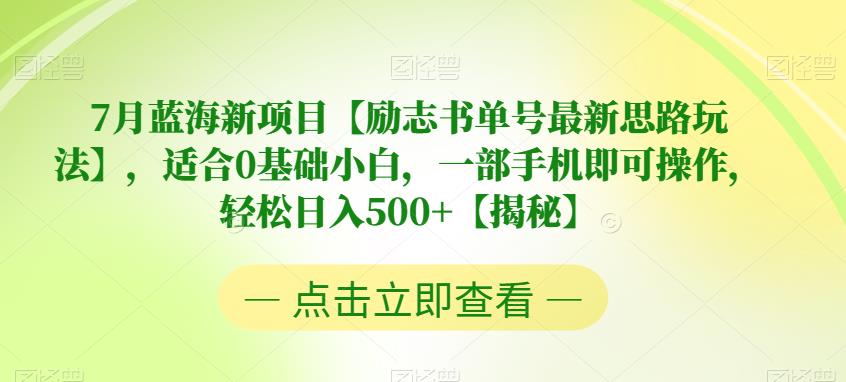 7月蓝海新项目【励志书单号最新思路玩法】，适合0基础小白，一部手机即可操作，轻松日入500+【揭秘】-观智斋电商课程站