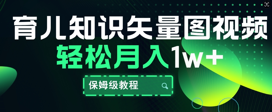 育儿知识矢量图视频，条条爆款，保姆级教程，月入1w-观智斋电商课程站
