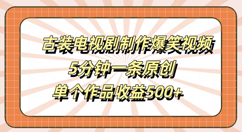 古装电视剧制作爆笑视频，5分钟一条原创，单个作品收益500+【揭秘】-观智斋电商课程站