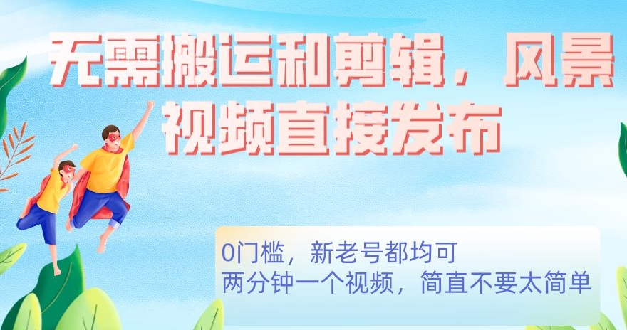 无需搬运剪辑，高清风景直接发布，0门槛变现【揭秘】-观智斋电商课程站