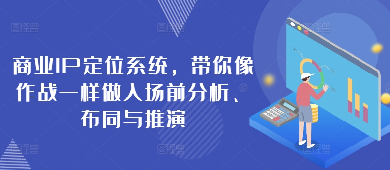 商业IP定位系统，带你像作战一样做入场前分析、布同与推演-观智斋电商课程站