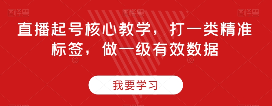 直播起号核心教学，打一类精准标签，做一级有效数据-观智斋电商课程站