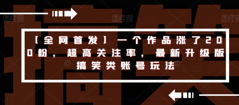 【全网首发】一个作品涨了200粉，超高关注率，最新升级版搞笑类账号玩法-观智斋电商课程站