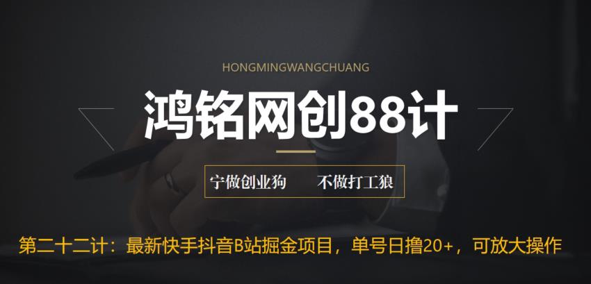 鸿铭网创88计之第二十二计：最新快手抖音B站掘金项目，单号日撸20+，可放大操作-观智斋电商课程站