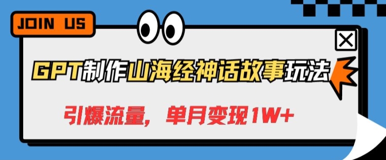 GPT制作山海经神话故事玩法，引爆流量，单月变现1W+-观智斋电商课程站