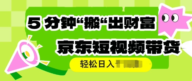 京东短视频带货，操作简单直接搬运，轻松日入多张-观智斋电商课程站