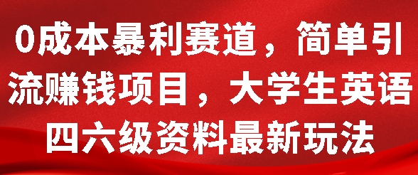 0成本暴利赛道，简单引流项目，大学生英语四六级资料最新玩法-观智斋电商课程站