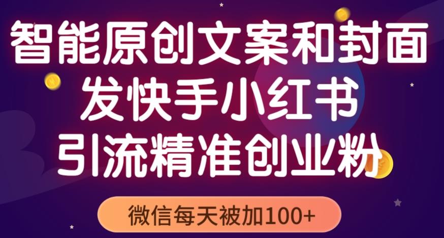 智能原创封面和创业文案，快手小红书引流精准创业粉，微信每天被加100+（揭秘）-观智斋电商课程站
