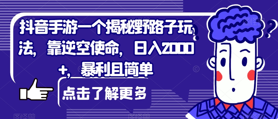抖音手游一个揭秘野路子玩法，靠逆空使命，日入2000+，暴利且简单【揭秘】-观智斋电商课程站