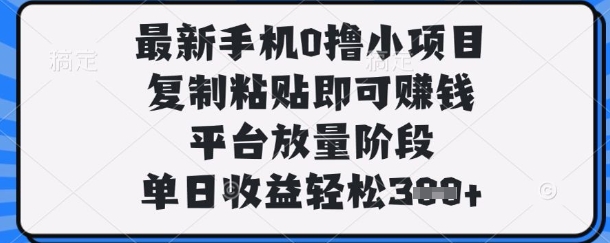 最新手机0撸小项目，复制粘贴即可挣钱，平台放量阶段，单日收益轻松3张+【揭秘】-观智斋电商课程站