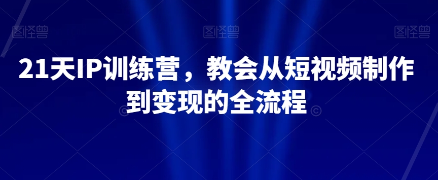 21天IP训练营，教会从短视频制作到变现的全流程-观智斋电商课程站