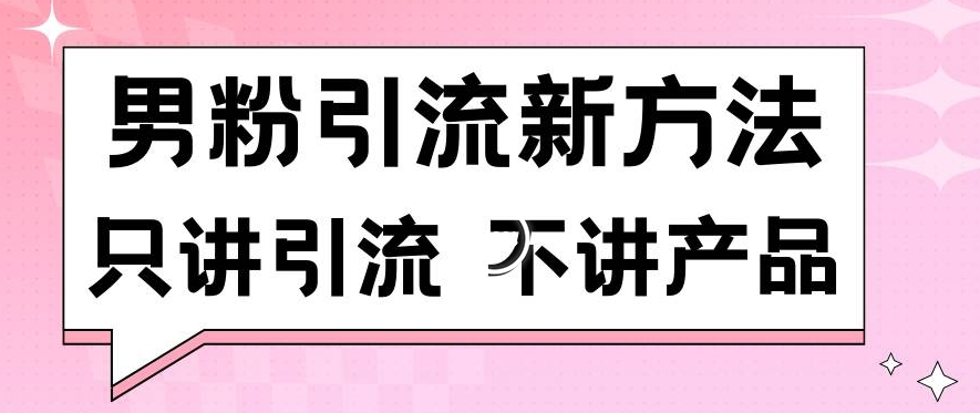 男粉引流新方法日引流100多个男粉只讲引流不讲产品不违规不封号【揭秘】-观智斋电商课程站