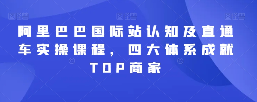 阿里巴巴国际站认知及直通车实操课程，四大体系成就TOP商家-观智斋电商课程站