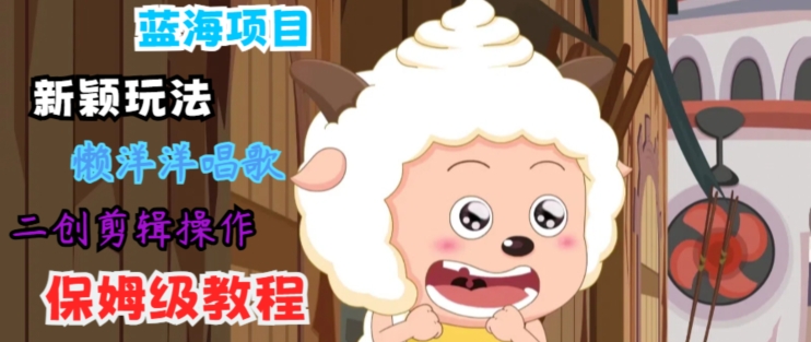 蓝海项目新颖玩法，懒洋洋唱歌 搬运剪辑操作，保姆级教程-观智斋电商课程站
