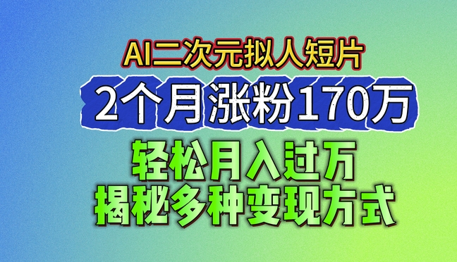 2024最新蓝海AI生成二次元拟人短片，2个月涨粉170万，揭秘多种变现方式【揭秘】-观智斋电商课程站