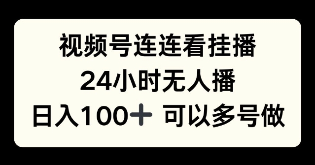 视频号连连看挂播，24小时无人播，日入100+可多号操作-观智斋电商课程站