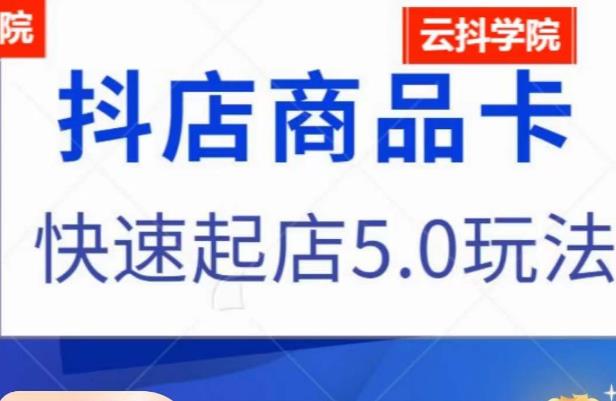 抖音小店商品卡最新玩法，抖店快速起店5.0玩法-观智斋电商课程站