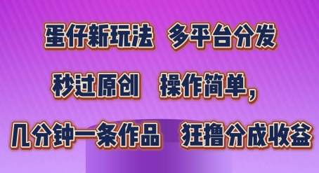 蛋仔新玩法，多平台分发，秒过原创，操作简单，几分钟一条作品，狂撸分成收益【揭秘】-观智斋电商课程站