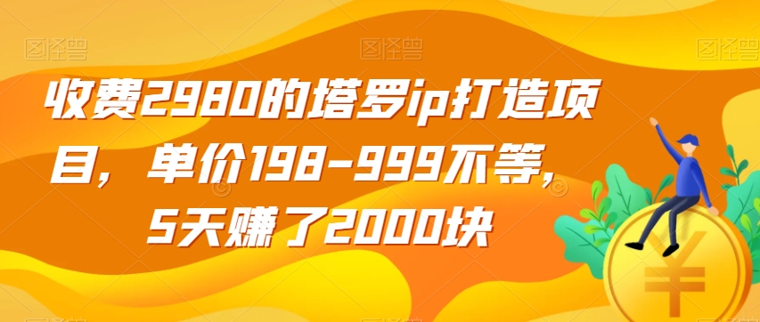 收费2980的塔罗ip打造项目，单价198-999不等，5天赚了2000块【揭秘】-观智斋电商课程站
