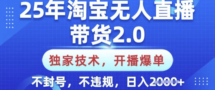 25年淘宝无人直播带货2.0.独家技术，开播爆单，纯小白易上手，不封号，不违规，日入多张【揭秘】-观智斋电商课程站