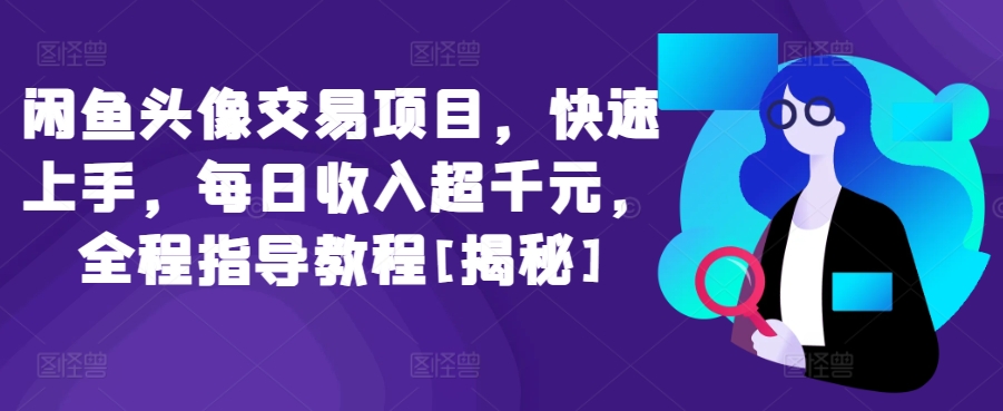 闲鱼头像交易项目，快速上手，每日收入超千元，全程指导教程[揭秘]-观智斋电商课程站