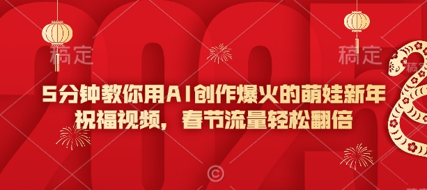 5分钟教你用AI创作爆火的萌娃新年祝福视频，春节流量轻松翻倍-观智斋电商课程站