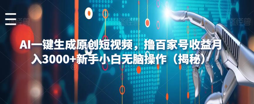AI一键生成原创短视频，撸百家号收益月入3000+新手小白无脑操作（揭秘）-观智斋电商课程站